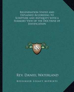 Regeneration Stated and Explained According to Scripture and Antiquity with a Summary View of the Doctrine of Justification image number 0