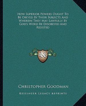 How Superior Powers Ought to Be Obeyed by Their Subjects and Wherein They May Lawfully by God's Word Be Disobeyed and Resisted image number 0