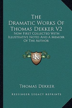 The Dramatic Works of Thomas Dekker V2: Now First Collected with Illustrative Notes and a Memoir of the Author image number 0