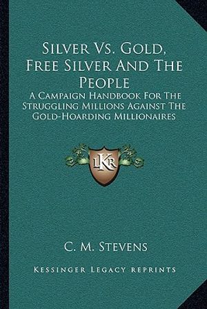 Silver vs. Gold, Free Silver and the People: A Campaign Handbook for the Struggling Millions Against the Gold-Hoarding Millionaires image number 0