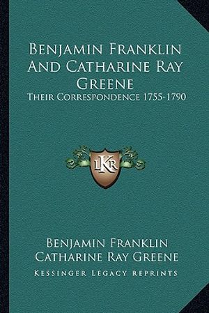 Benjamin Franklin and Catharine Ray Greene: Their Correspondence 1755-1790 image number 0