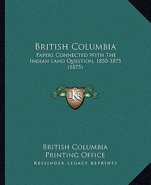 British Columbia: Papers Connected with the Indian Land Question, 1850-1875 (1papers Connected with the Indian Land Question, 1850-1875 image number 0