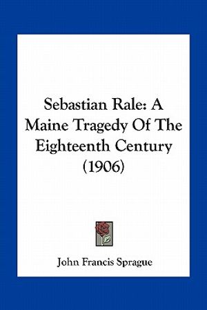 Sebastian Rale: A Maine Tragedy of the Eighteenth Century (1906) image number 0