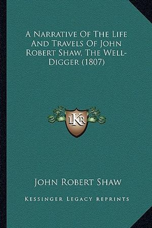A Narrative of the Life and Travels of John Robert Shaw, Thea Narrative of the Life and Travels of John Robert Shaw, the Well-Digger (1807) Well-Digge image number 0