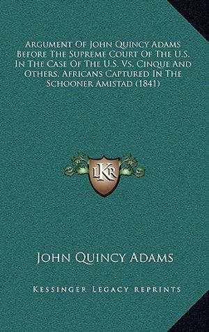 Argument of John Quincy Adams Before the Supreme Court of the U.S. in the Case of the U.S. vs. Cinque and Others, Africans Captured in the Schooner Am image number 0