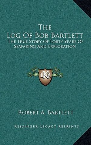 The Log Of Bob Bartlett: The True Story Of Forty Years Of Seafaring And Exploration image number 0