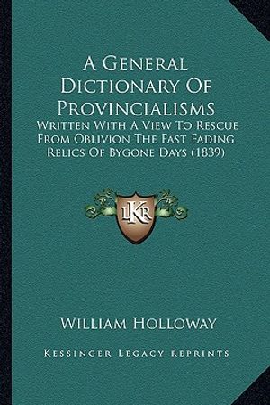 A General Dictionary of Provincialisms: Written with a View to Rescue from Oblivion the Fast Fading Relics of Bygone Days (1839) image number 0
