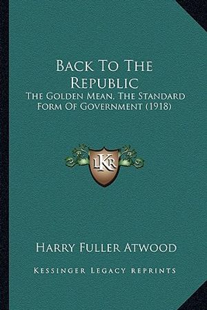 Back to the Republic: The Golden Mean, the Standard Form of Government (1918) image number 0