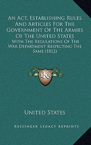 An Act, Establishing Rules And Articles For The Government Of The Armies Of The United States: With The Regulations Of The War Department Respecting T image number 0