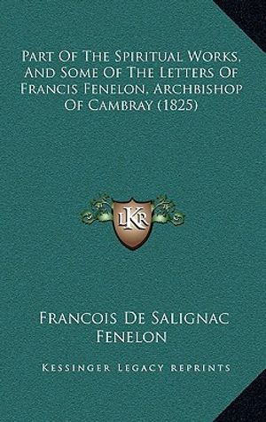 Part Of The Spiritual Works, And Some Of The Letters Of Francis Fenelon, Archbishop Of Cambray (1825) image number 0