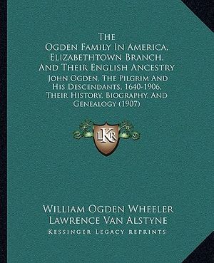 The Ogden Family In America, Elizabethtown Branch, And Their English Ancestry: John Ogden, The Pilgrim And His Descendants, 1640-1906, Their History, image number 0