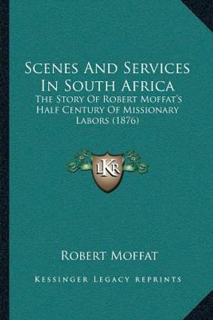 Scenes And Services In South Africa: The Story Of Robert Moffat's Half Century Of Missionary Labors (1876) image number 0