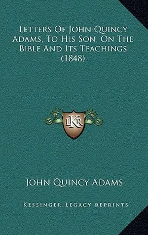 Letters Of John Quincy Adams, To His Son, On The Bible And Its Teachings (1848) image number 0