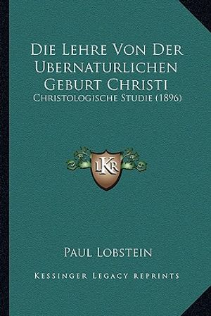 Die Lehre Von Der Ubernaturlichen Geburt Christi: Christologische Studie (1896) image number 0