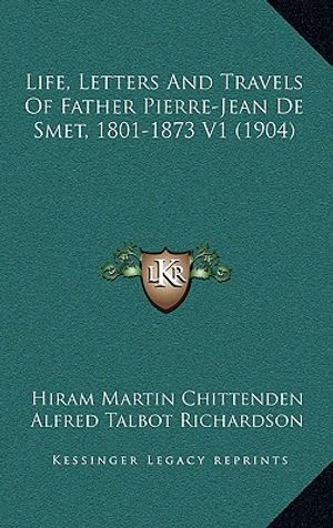 Life, Letters And Travels Of Father Pierre-Jean De Smet, 1801-1873 V1 (1904) image number 0