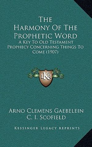 The Harmony Of The Prophetic Word: A Key To Old Testament Prophecy Concerning Things To Come (1907) image number 0