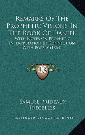 Remarks Of The Prophetic Visions In The Book Of Daniel: With Notes On Prophetic Interpretation In Connection With Popery (1864) image number 0