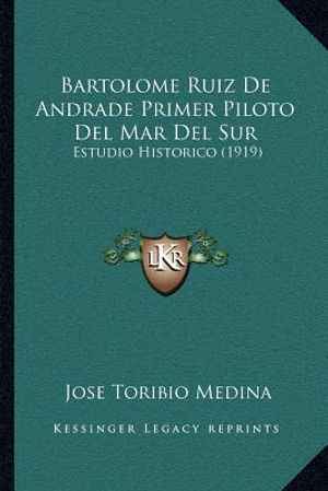 Bartolome Ruiz De Andrade Primer Piloto Del Mar Del Sur: Estudio Historico (1919) image number 0