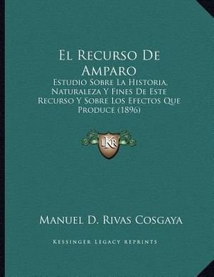 El Recurso De Amparo: Estudio Sobre La Historia, Naturaleza Y Fines De Este Recurso Y Sobre Los Efectos Que Produce (1896) image number 0