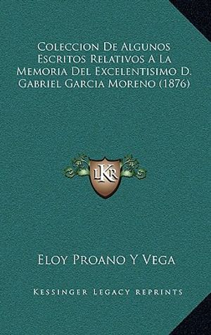 Coleccion De Algunos Escritos Relativos A La Memoria Del Excelentisimo D. Gabriel Garcia Moreno (1876) image number 0