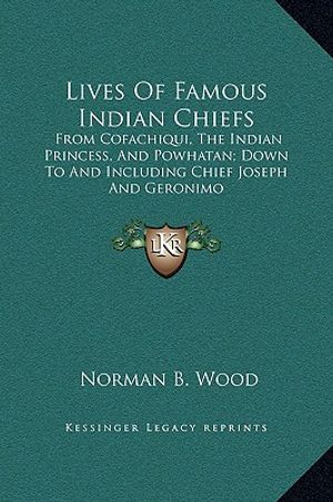 Lives Of Famous Indian Chiefs: From Cofachiqui, The Indian Princess, And Powhatan; Down To And Including Chief Joseph And Geronimo image number 0