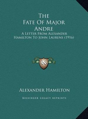 The Fate Of Major Andre: A Letter From Alexander Hamilton To John Laurens (1916) image number 0