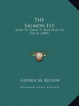 The Salmon Fly: How To Dress It And How To Use It (1895) image number 0