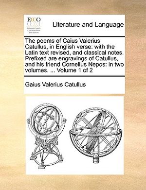 The Poems of Caius Valerius Catullus, in English Verse: With the Latin Text Revised, and Classical Notes. Prefixed Are Engravings of Catullus, and His image number 0