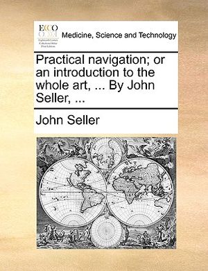 Practical Navigation; Or an Introduction to the Whole Art, ... by John Seller, ... image number 0