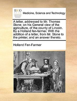 A Letter, Addressed to Mr. Thomas Stone; On His General View of the Agriculture, of the County of Lincoln. by a Holland Fen-Farmer. with the Addition image number 0