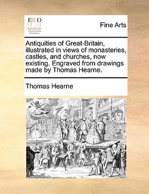 Antiquities of Great-Britain, Illustrated in Views of Monasteries, Castles, and Churches, Now Existing. Engraved from Drawings Made by Thomas Hearne. image number 0