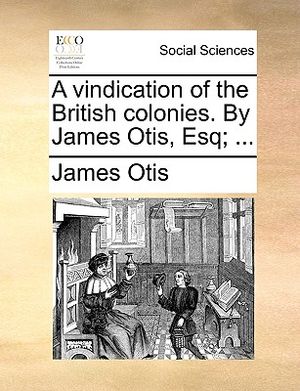 A Vindication of the British Colonies. by James Otis, Esq; ... image number 0