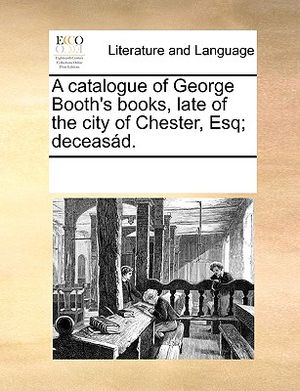 A Catalogue of George Booth's Books, Late of the City of Chester, Esq; Deceas&aacute;d. image number 0