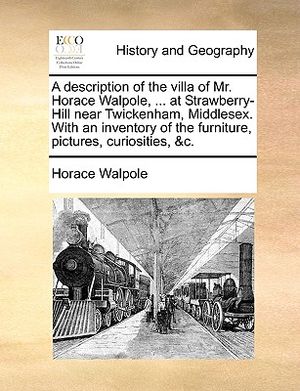 A Description of the Villa of Mr. Horace Walpole, ... at Strawberry-Hill Near Twickenham, Middlesex. with an Inventory of the Furniture, Pictures, Cur image number 0