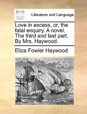 Love in Excess, Or, the Fatal Enquiry. a Novel. the Third and Last Part. by Mrs. Haywood. image number 0