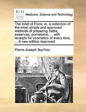The Toilet of Flora; Or, a Collection of the Most Simple and Approved Methods of Preparing Baths, Essences, Pomatums, ... with Receipts for Cosmetics image number 0