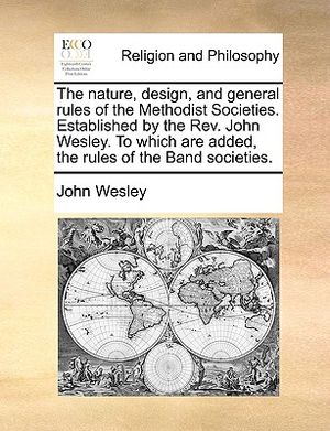 The Nature, Design, and General Rules of the Methodist Societies. Established by the REV. John Wesley. to Which Are Added, the Rules of the Band Socie image number 0