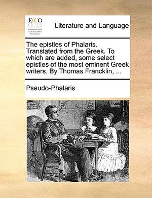 The Epistles of Phalaris. Translated from the Greek. to Which Are Added, Some Select Epistles of the Most Eminent Greek Writers. by Thomas Francklin, image number 0