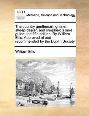 The Country Gentleman, Grazier, Sheep-Dealer, and Shepherd's Sure Guide: The Fifth Edition. by William Ellis. Approved of and Recommended by the Dubli image number 0