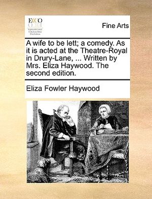 A Wife to Be Lett; A Comedy. as It Is Acted at the Theatre-Royal in Drury-Lane, ... Written by Mrs. Eliza Haywood. the Second Edition. image number 0