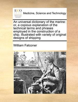 An Universal Dictionary of the Marine: Or, a Copious Explanation of the Technical Terms and Phrases Employed in the Construction of a Ship. Illustrate image number 0