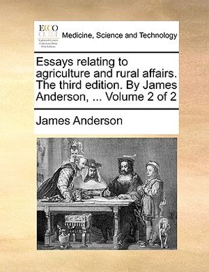 Essays Relating to Agriculture and Rural Affairs. the Third Edition. by James Anderson, ... Volume 2 of 2 image number 0
