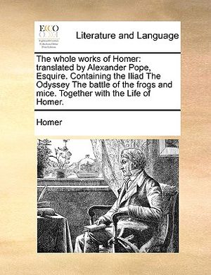The Whole Works of Homer: Translated by Alexander Pope, Esquire. Containing the Iliad the Odyssey the Battle of the Frogs and Mice. Together wit image number 0