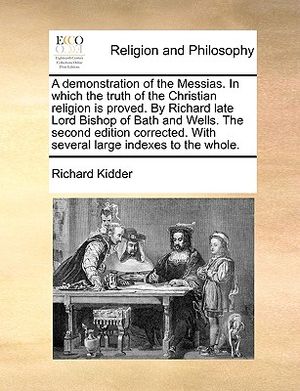 A Demonstration of the Messias. in Which the Truth of the Christian Religion Is Proved. by Richard Late Lord Bishop of Bath and Wells. the Second Edit image number 0