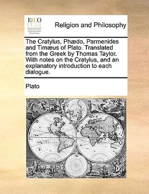 The Cratylus, Phaedo, Parmenides and Timaeus of Plato. Translated from the Greek by Thomas Taylor. with Notes on the Cratylus, and an Explanatory Intr image number 0