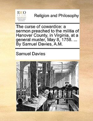 The Curse of Cowardice: A Sermon Preached to the Militia of Hanover County, in Virginia, at a General Muster, May 8, 1758. ... by Samuel Davie image number 0