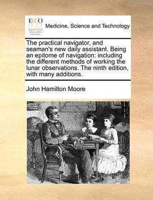 The Practical Navigator, and Seaman's New Daily Assistant. Being an Epitome of Navigation: Including the Different Methods of Working the Lunar Observ image number 0