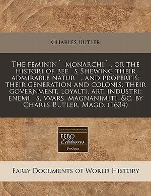 The Feminin` Monarchi`, or the Histori of Bee`s Shewing Their Admirable Natur`, and Propertis; Their Generation and Colonis; Their Government, Loyalti image number 0