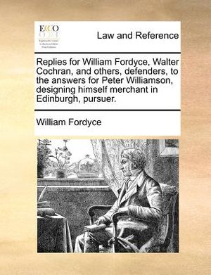 Replies for William Fordyce, Walter Cochran, and Others, Defenders, to the Answers for Peter Williamson, Designing Himself Merchant in Edinburgh, Purs image number 0