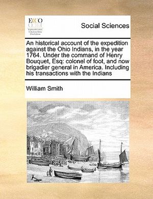 An Historical Account of the Expedition Against the Ohio Indians, in the Year 1764. Under the Command of Henry Bouquet, Esq: Colonel of Foot, and Now image number 0